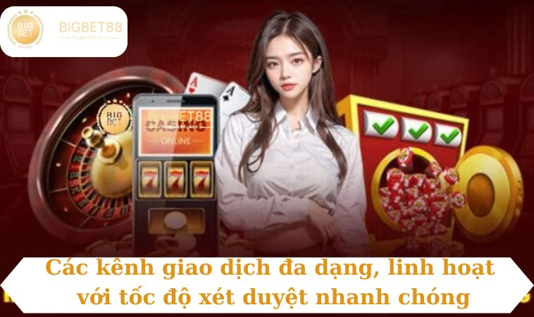 Các kênh giao dịch đa dạng, linh hoạt với tốc độ xét duyệt nhanh chóng