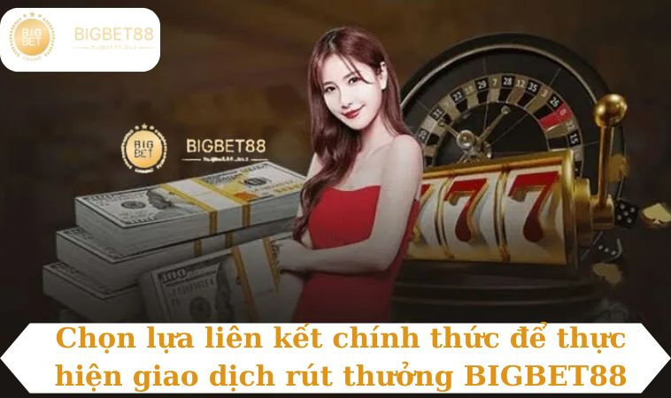 Chọn lựa liên kết chính thức để thực hiện giao dịch rút thưởng BIGBET88