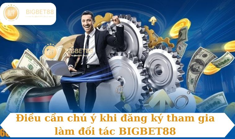 Điều cần chú ý khi đăng ký tham gia làm đối tác BIGBET88