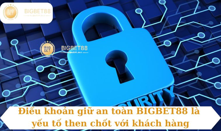 Điều khoản giữ an toàn BIGBET88 là yếu tố then chốt với khách hàng