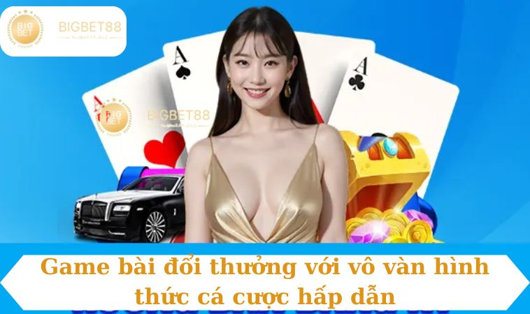 Game bài đổi thưởng với vô vàn hình thức cá cược hấp dẫn