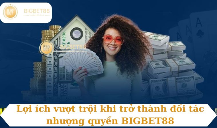 Lợi ích vượt trội khi trở thành đối tác nhượng quyền BIGBET88
